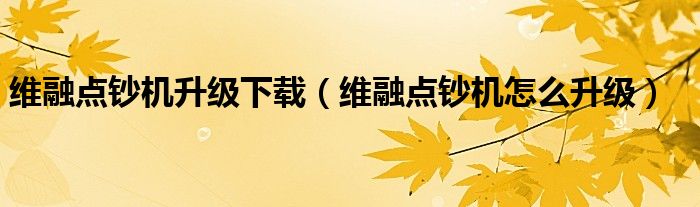 维融点钞机升级下载(维融点钞机怎么升级)