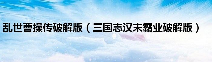 乱世曹操传破解版(三国志汉末霸业破解版)