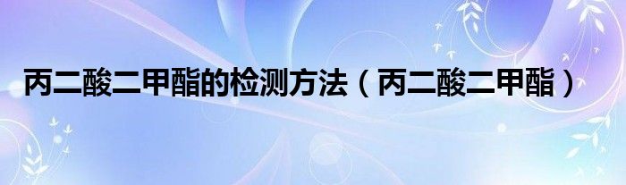 丙二酸二甲酯的检测方法(丙二酸二甲酯)