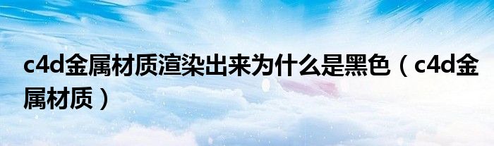 c4d金属材质渲染出来为什么是黑色(c4d金属材质)