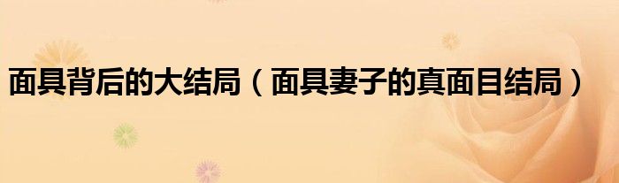 面具背后的大结局(面具妻子的真面目结局)