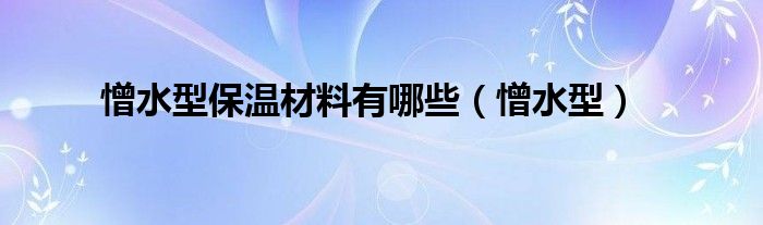 憎水型保温材料有哪些(憎水型)