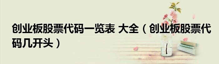 创业板股票代码一览表 大全(创业板股票代码几开头)