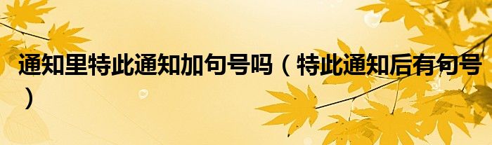 通知里特此通知加句号吗(特此通知后有句号)