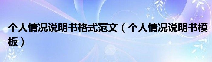 个人情况说明书格式范文(个人情况说明书模板)