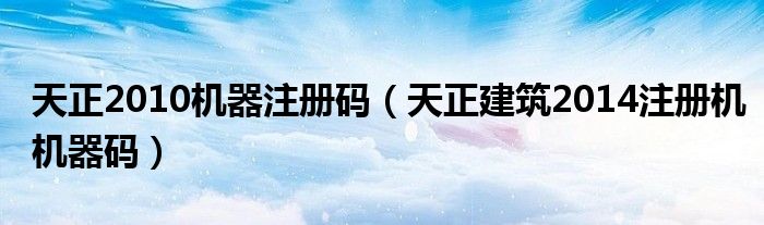天正2010机器注册码(天正建筑2014注册机机器码)