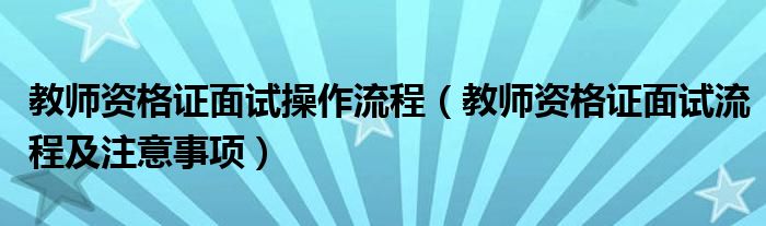 教师资格证面试操作流程(教师资格证面试流程及注意事项)
