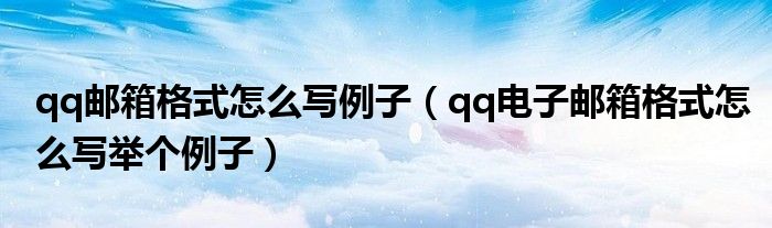qq邮箱格式怎么写例子(qq电子邮箱格式怎么写举个例子)