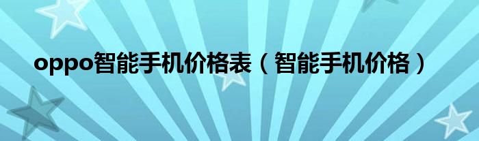 oppo智能手机价格表(智能手机价格)