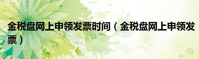 金税盘网上申领发票时间(金税盘网上申领发票)