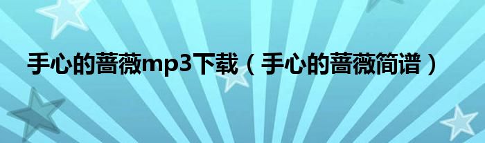 手心的蔷薇mp3下载(手心的蔷薇简谱)