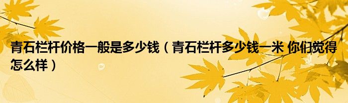 青石栏杆价格一般是多少钱(青石栏杆多少钱一米 你们觉得怎么样)