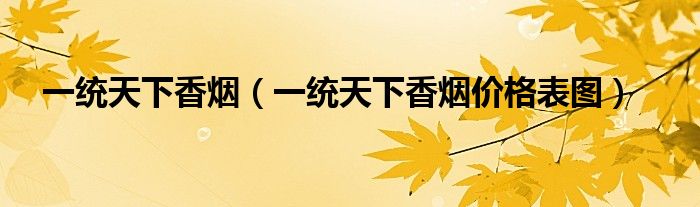 一统天下香烟(一统天下香烟价格表图)