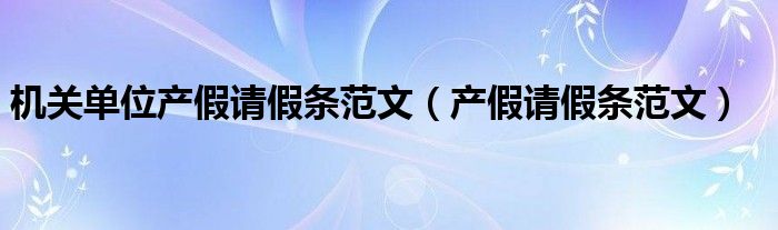 机关单位产假请假条范文(产假请假条范文)