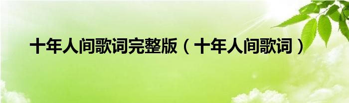 十年人间歌词完整版(十年人间歌词)