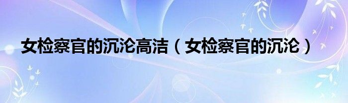 女检察官的沉沦高洁(女检察官的沉沦)