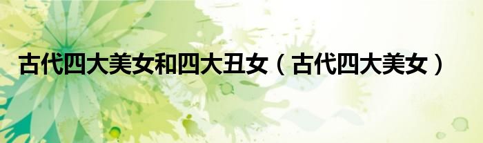古代四大美女和四大丑女(古代四大美女)