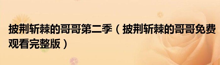 披荆斩棘的哥哥第二季(披荆斩棘的哥哥免费观看完整版)