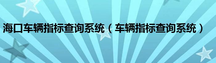 海口车辆指标查询系统(车辆指标查询系统)