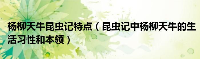 杨柳天牛昆虫记特点(昆虫记中杨柳天牛的生活习性和本领)