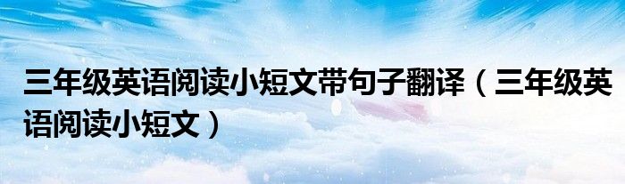 三年级英语阅读小短文带句子翻译(三年级英语阅读小短文)