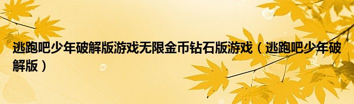 逃跑吧少年破解版游戏无限金币钻石版游戏(逃跑吧少年破解版)