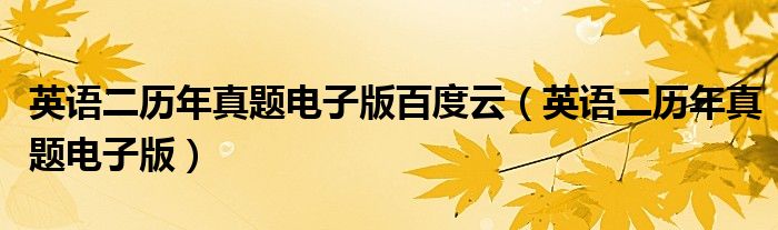 英语二历年真题电子版百度云(英语二历年真题电子版)
