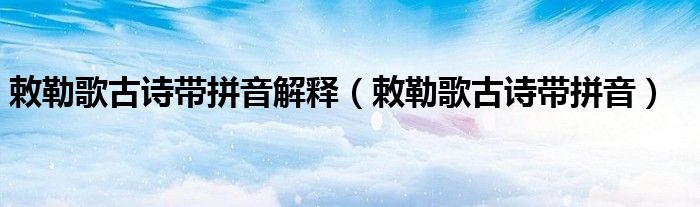 敕勒歌古诗带拼音解释(敕勒歌古诗带拼音)
