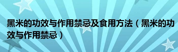 黑米的功效与作用禁忌及食用方法(黑米的功效与作用禁忌)