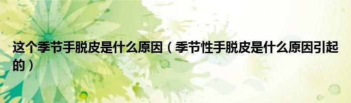 这个季节手脱皮是什么原因(季节性手脱皮是什么原因引起的)