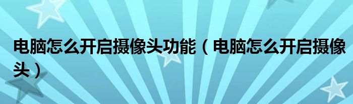 电脑怎么开启摄像头功能(电脑怎么开启摄像头)