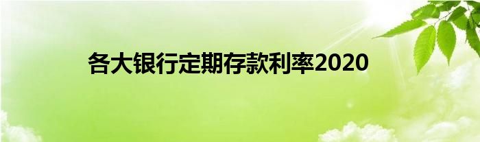 各大银行定期存款利率2020