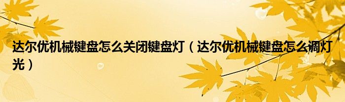 达尔优机械键盘怎么关闭键盘灯(达尔优机械键盘怎么调灯光)