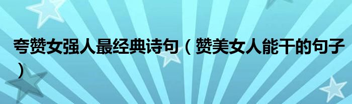 夸赞女强人最经典诗句(赞美女人能干的句子)