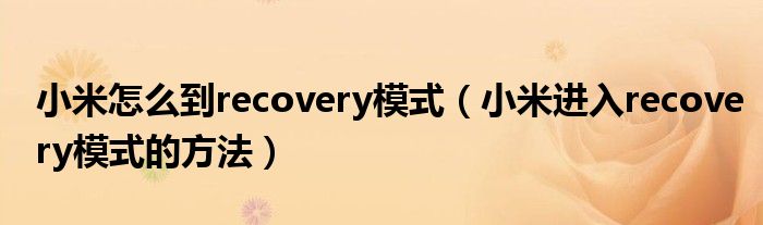 小米怎么到recovery模式(小米进入recovery模式的方法)