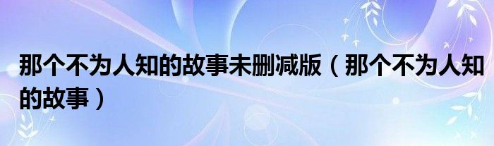 那个不为人知的故事未删减版(那个不为人知的故事)