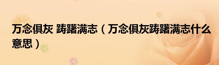 万念俱灰 踌躇满志(万念俱灰踌躇满志什么意思)