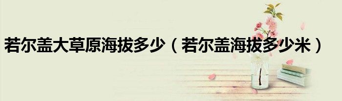 若尔盖大草原海拔多少(若尔盖海拔多少米)
