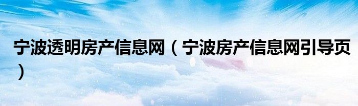 宁波透明房产信息网(宁波房产信息网引导页)