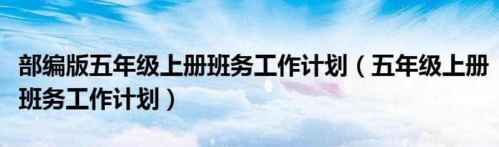 部编版五年级上册班务工作计划(五年级上册班务工作计划)