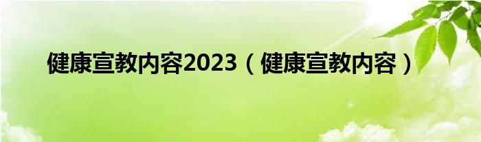 健康宣教内容2023(健康宣教内容)