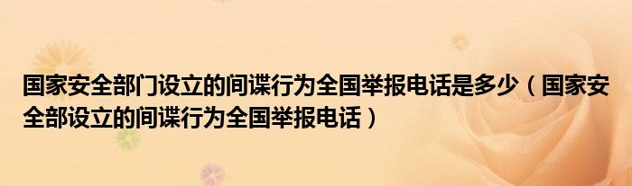 国家安全部门设立的间谍行为全国举报电话是多少(国家安全部设立的间谍行为全国举报电话)