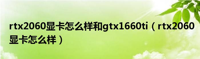rtx2060显卡怎么样和gtx1660ti(rtx2060显卡怎么样)