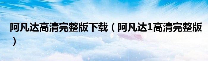阿凡达高清完整版下载(阿凡达1高清完整版)