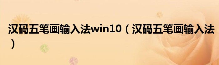 汉码五笔画输入法win10(汉码五笔画输入法)
