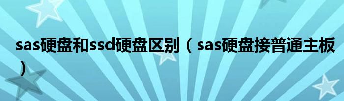 sas硬盘和ssd硬盘区别(sas硬盘接普通主板)