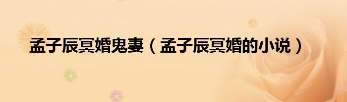 孟子辰冥婚鬼妻(孟子辰冥婚的小说)