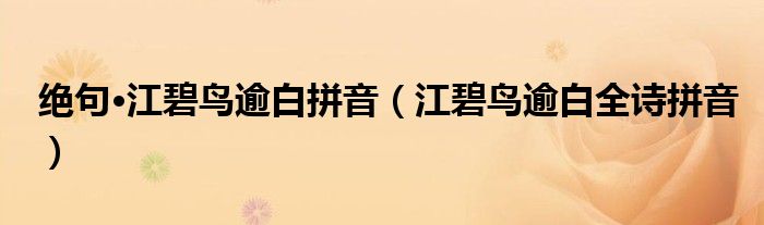 绝句·江碧鸟逾白拼音(江碧鸟逾白全诗拼音)