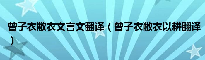 曾子衣敝衣文言文翻译(曾子衣敝衣以耕翻译)