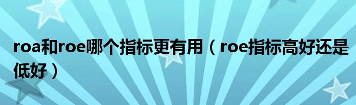 roa和roe哪个指标更有用(roe指标高好还是低好)